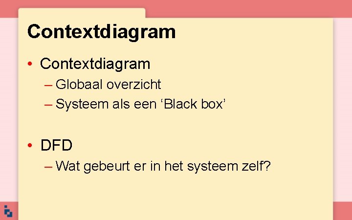 Contextdiagram • Contextdiagram – Globaal overzicht – Systeem als een ‘Black box’ • DFD