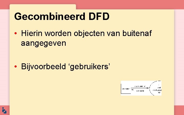 Gecombineerd DFD • Hierin worden objecten van buitenaf aangegeven • Bijvoorbeeld ‘gebruikers’ 