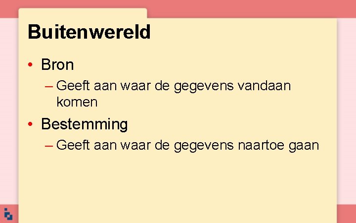 Buitenwereld • Bron – Geeft aan waar de gegevens vandaan komen • Bestemming –