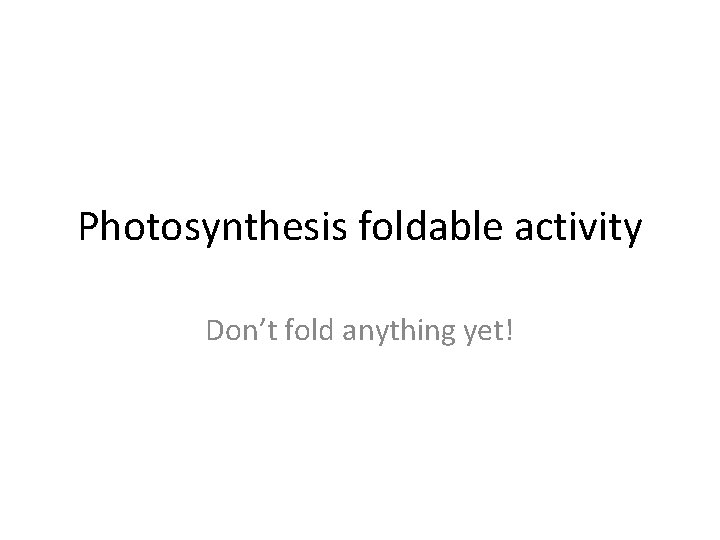 Photosynthesis foldable activity Don’t fold anything yet! 