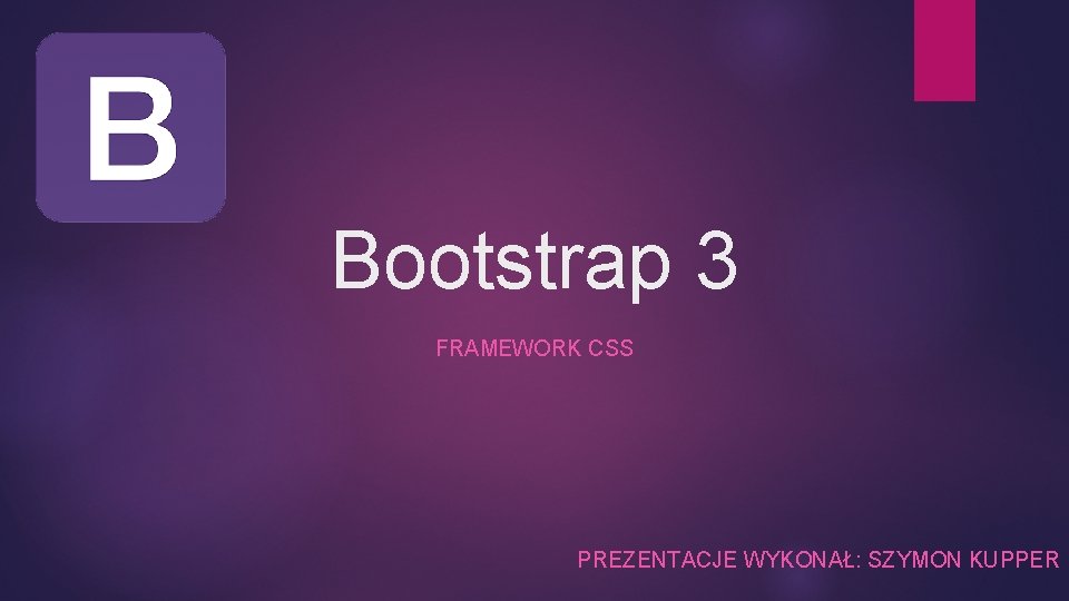 Bootstrap 3 FRAMEWORK CSS PREZENTACJE WYKONAŁ: SZYMON KUPPER 