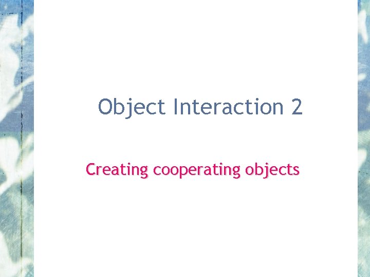 Object Interaction 2 Creating cooperating objects 