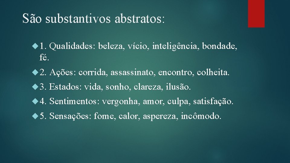 São substantivos abstratos: 1. Qualidades: beleza, vício, inteligência, bondade, fé. 2. Ações: corrida, assassinato,