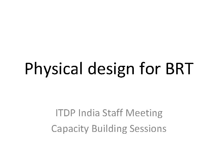 Physical design for BRT ITDP India Staff Meeting Capacity Building Sessions 