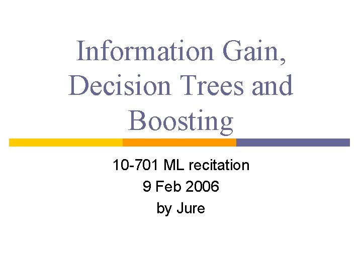 Information Gain, Decision Trees and Boosting 10 -701 ML recitation 9 Feb 2006 by