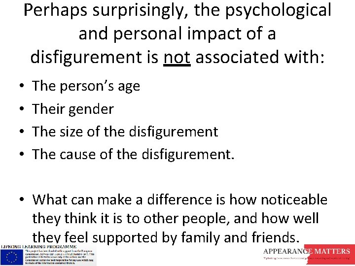 Perhaps surprisingly, the psychological and personal impact of a disfigurement is not associated with: