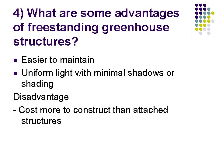 4) What are some advantages of freestanding greenhouse structures? Easier to maintain l Uniform