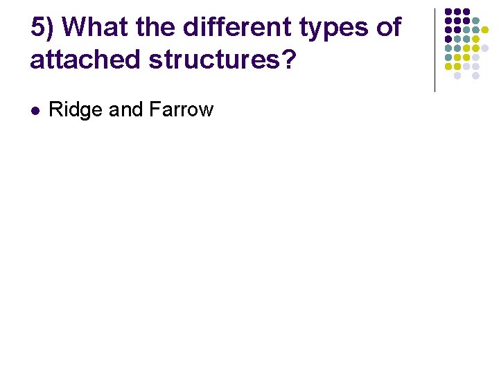 5) What the different types of attached structures? l Ridge and Farrow 