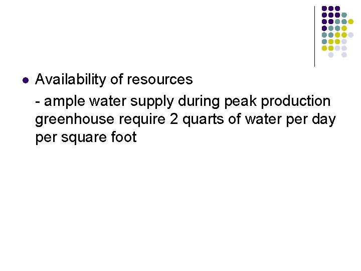 l Availability of resources - ample water supply during peak production greenhouse require 2