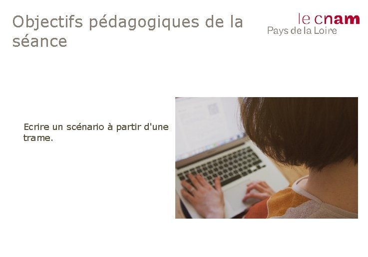 Objectifs pédagogiques de la séance Ecrire un scénario à partir d'une trame. 