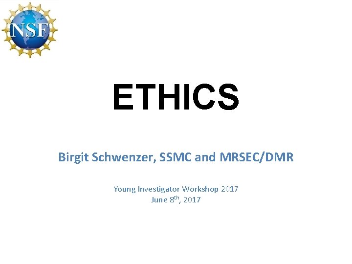 ETHICS Birgit Schwenzer, SSMC and MRSEC/DMR Young Investigator Workshop 2017 June 8 th, 2017