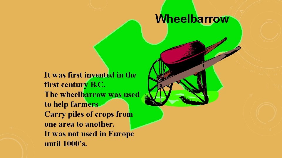 Wheelbarrow It was first invented in the first century B. C. The wheelbarrow was