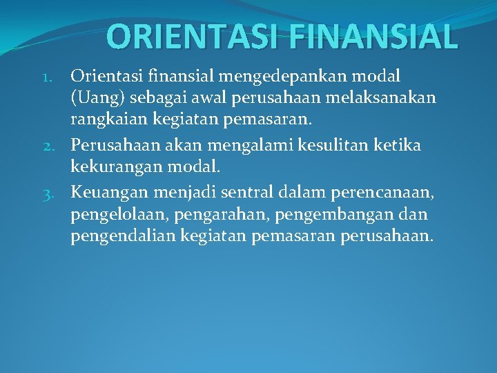 ORIENTASI FINANSIAL Orientasi finansial mengedepankan modal (Uang) sebagai awal perusahaan melaksanakan rangkaian kegiatan pemasaran.