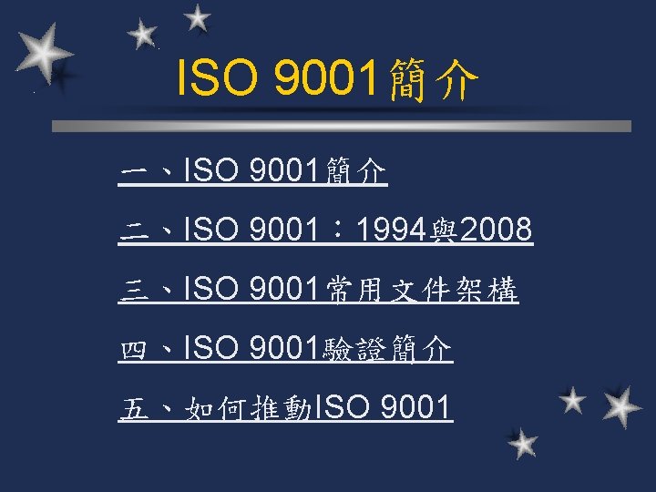 ISO 9001簡介 一、ISO 9001簡介 二、ISO 9001： 1994與2008 三、ISO 9001常用文件架構 四、ISO 9001驗證簡介 五、如何推動ISO 9001 