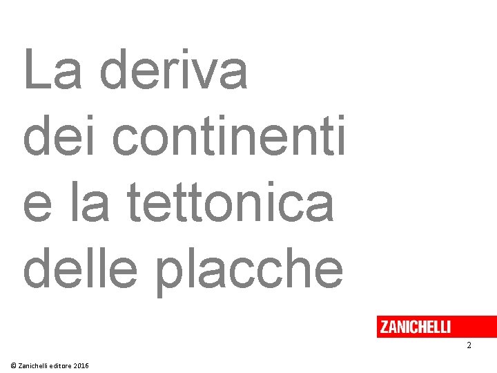 La deriva dei continenti e la tettonica delle placche 2 © Zanichelli editore 2016