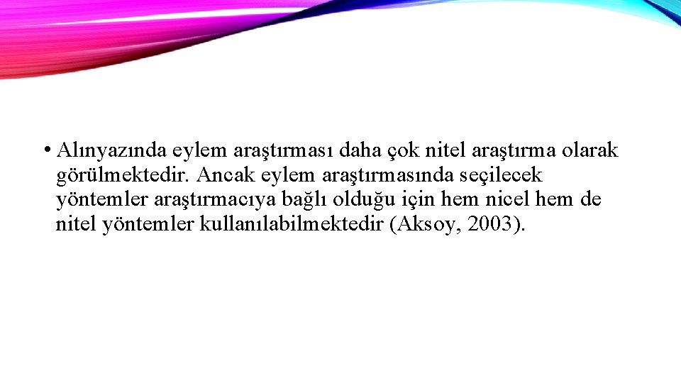  • Alınyazında eylem araştırması daha çok nitel araştırma olarak görülmektedir. Ancak eylem araştırmasında