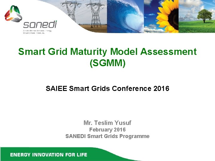 Smart Grid Maturity Model Assessment (SGMM) SAIEE Smart Grids Conference 2016 Mr. Teslim Yusuf