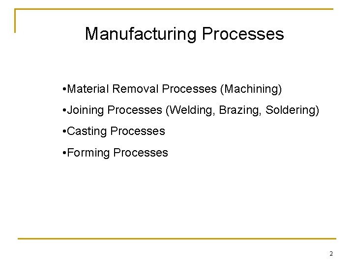 Manufacturing Processes • Material Removal Processes (Machining) • Joining Processes (Welding, Brazing, Soldering) • Manufacturing Processes • Material Removal Processes (Machining) • Joining Processes (Welding, Brazing, Soldering) •