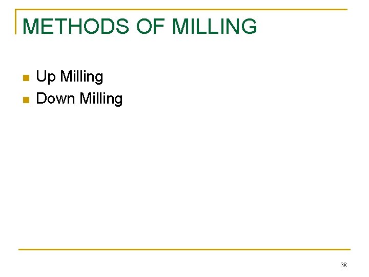 METHODS OF MILLING n n Up Milling Down Milling 38 METHODS OF MILLING n n Up Milling Down Milling 38
