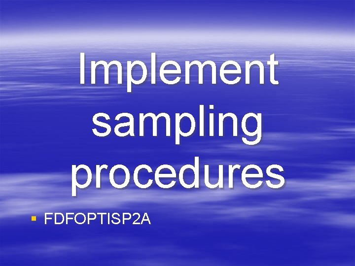 Implement sampling procedures § FDFOPTISP 2 A Implement sampling procedures § FDFOPTISP 2 A