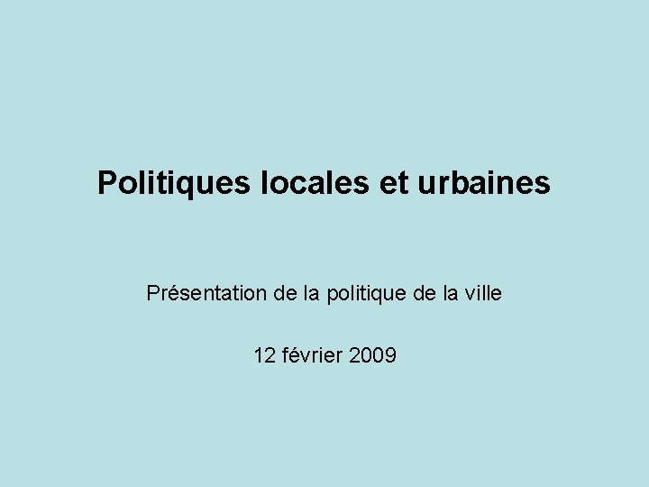 Politiques locales et urbaines Présentation de la politique de la ville 12 février 2009