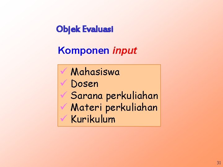 Objek Evaluasi Komponen input ü Mahasiswa ü Dosen ü Sarana perkuliahan ü Materi perkuliahan