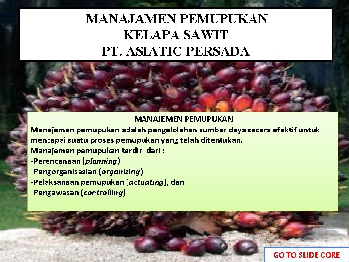 MANAJAMEN PEMUPUKAN KELAPA SAWIT PT. ASIATIC PERSADA MANAJEMEN PEMUPUKAN Manajemen pemupukan adalah pengelolahan sumber