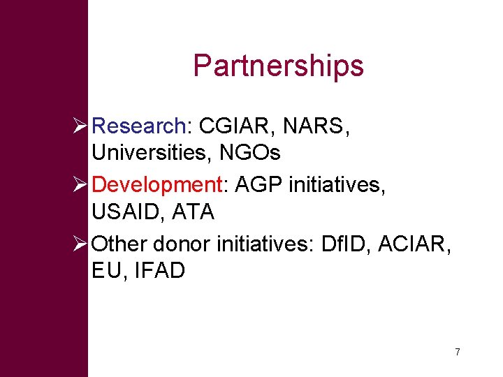 Partnerships Ø Research: CGIAR, NARS, Universities, NGOs Ø Development: AGP initiatives, USAID, ATA Ø