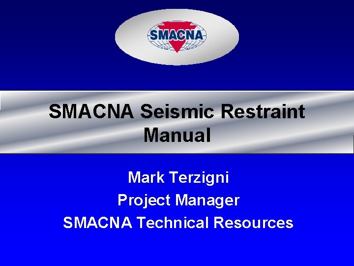 SMACNA Seismic Restraint Manual Mark Terzigni Project Manager SMACNA Technical Resources 