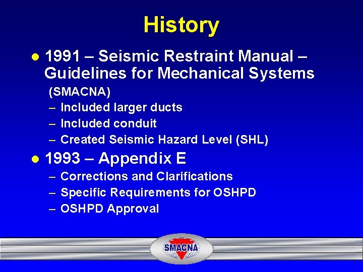 History l 1991 – Seismic Restraint Manual – Guidelines for Mechanical Systems (SMACNA) –