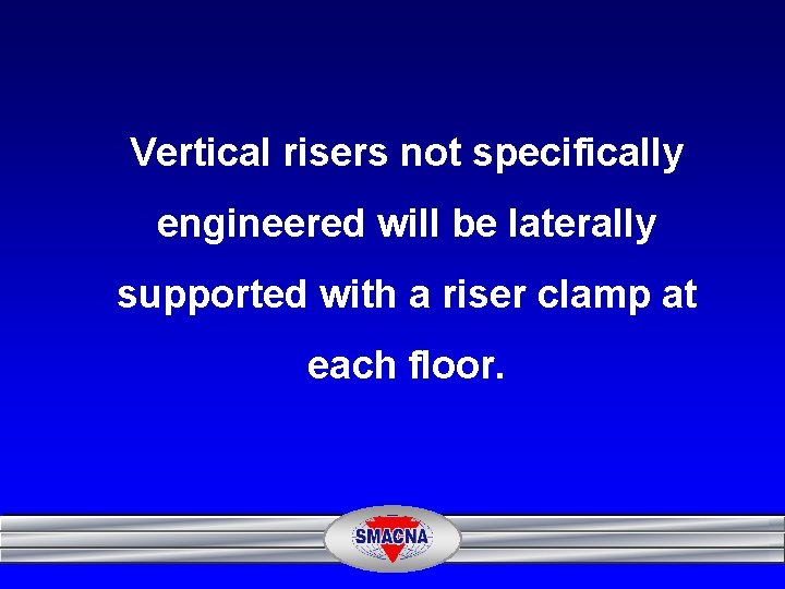 Vertical risers not specifically engineered will be laterally supported with a riser clamp at