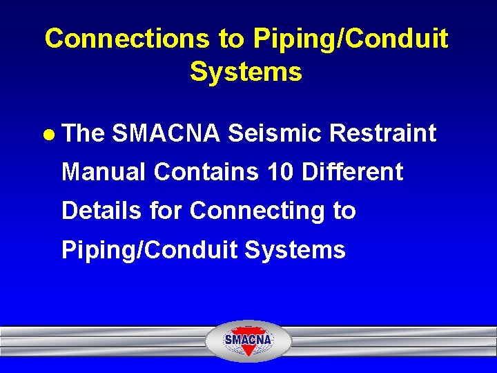 Connections to Piping/Conduit Systems l The SMACNA Seismic Restraint Manual Contains 10 Different Details