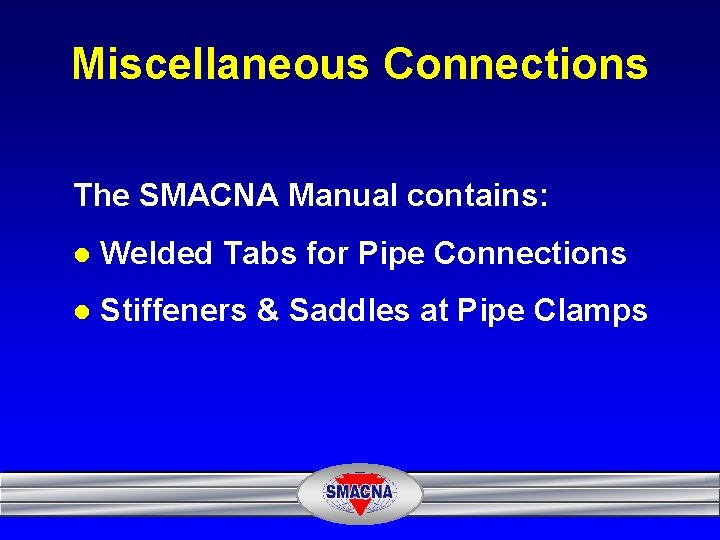 Miscellaneous Connections The SMACNA Manual contains: l Welded Tabs for Pipe Connections l Stiffeners
