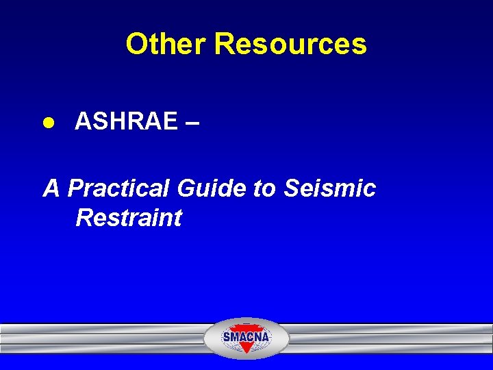 Other Resources l ASHRAE – A Practical Guide to Seismic Restraint 