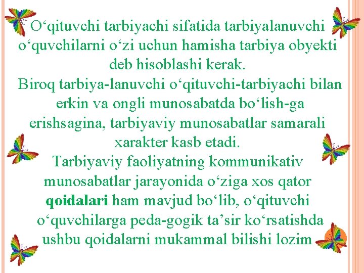 O‘qituvchi tarbiyachi sifatida tarbiyalanuvchi o‘quvchilarni o‘zi uchun hamisha tarbiya obyekti deb hisoblashi kerak. Biroq