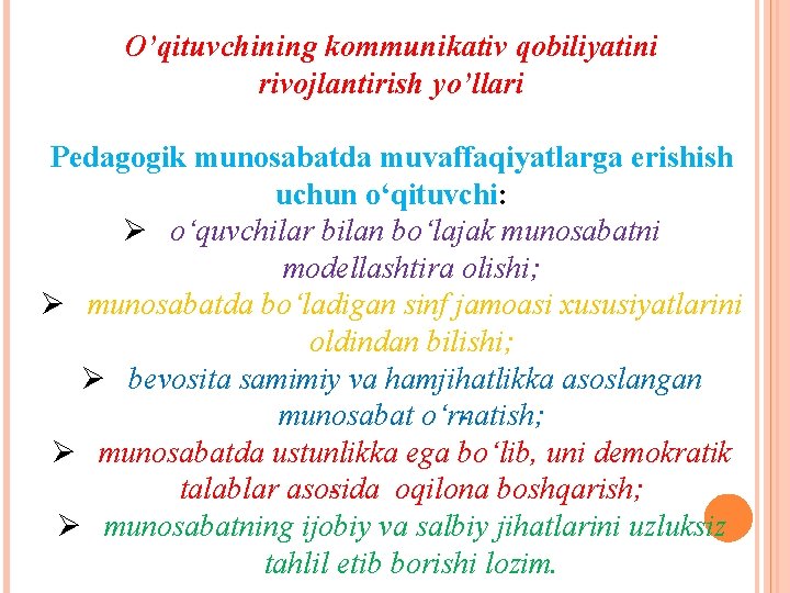 O’qituvchining kommunikativ qobiliyatini rivojlantirish yo’llari Pedagogik munosabatda muvaffaqiyatlarga erishish uchun o‘qituvchi: Ø o‘quvchilar bilan