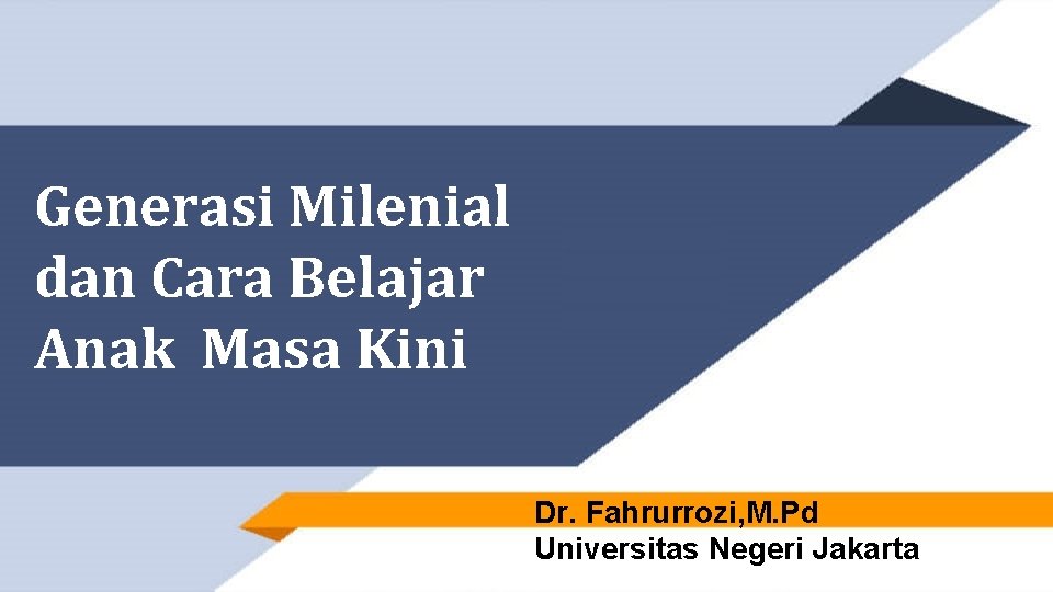 Generasi Milenial dan Cara Belajar Anak Masa Kini Dr. Fahrurrozi, M. Pd Universitas Negeri