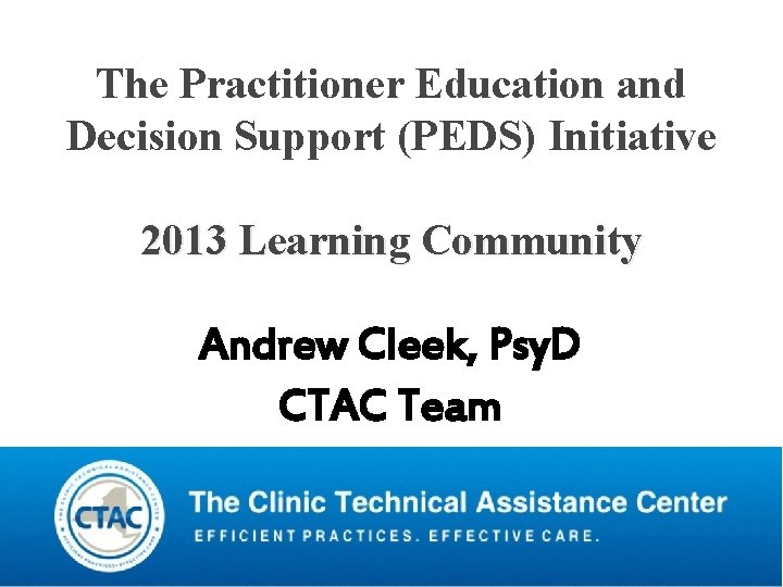The Practitioner Education and Decision Support (PEDS) Initiative 2013 Learning Community Andrew Cleek, Psy. The Practitioner Education and Decision Support (PEDS) Initiative 2013 Learning Community Andrew Cleek, Psy.