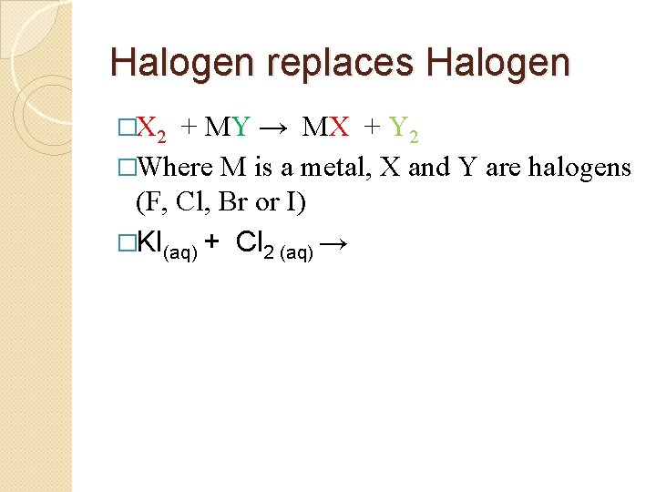 Halogen replaces Halogen �X 2 + MY → MX + Y 2 �Where M
