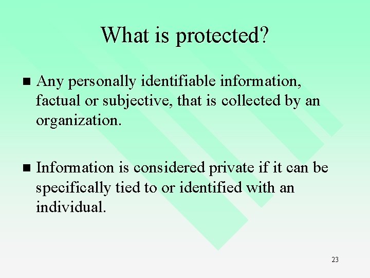 What is protected? n Any personally identifiable information, factual or subjective, that is collected What is protected? n Any personally identifiable information, factual or subjective, that is collected