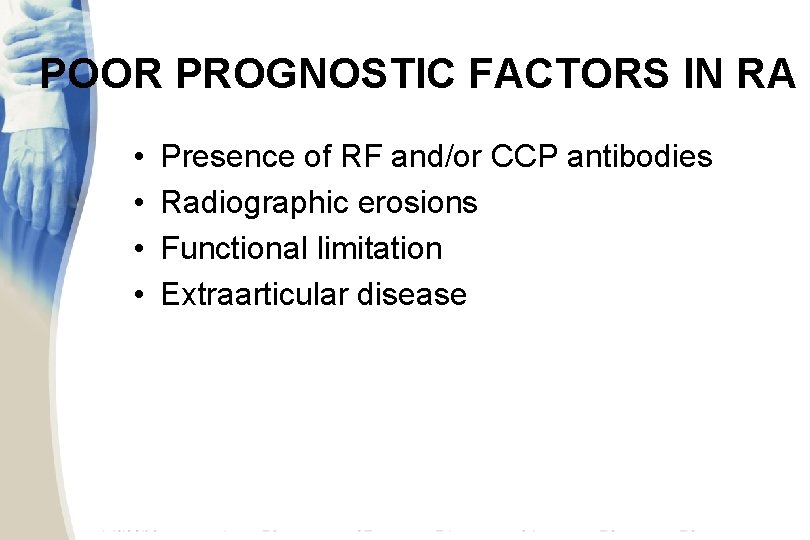 POOR PROGNOSTIC FACTORS IN RA • • Presence of RF and/or CCP antibodies Radiographic