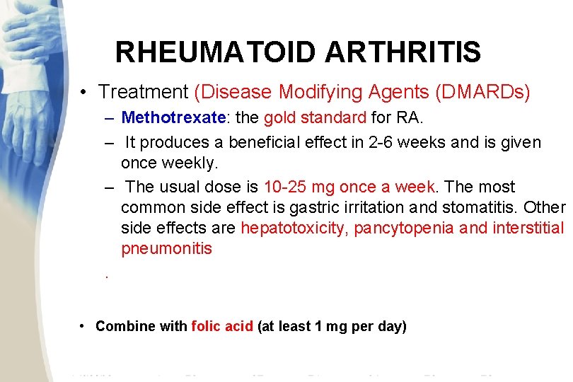 RHEUMATOID ARTHRITIS • Treatment (Disease Modifying Agents (DMARDs) – Methotrexate: the gold standard for