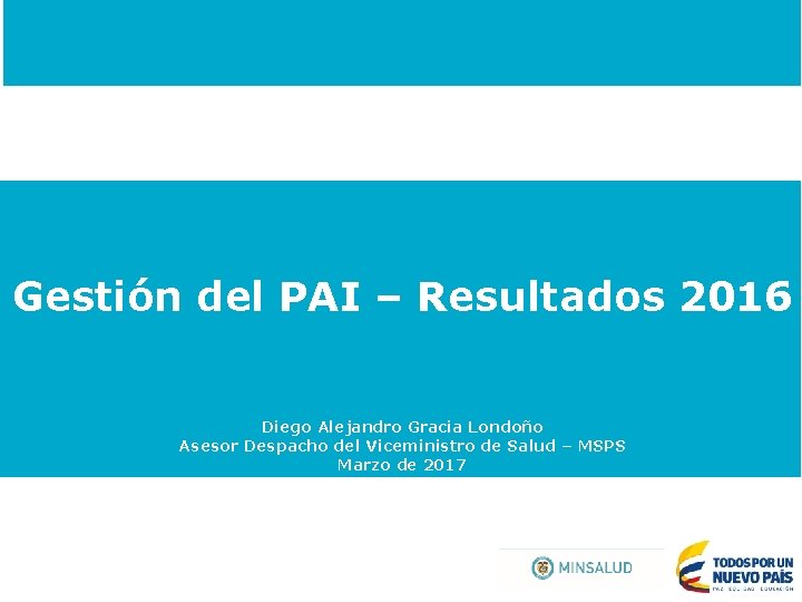 Gestión del PAI – Resultados 2016 Diego Alejandro Gracia Londoño Asesor Despacho del Viceministro