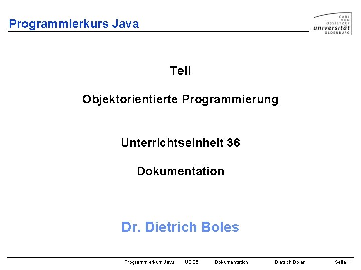 Programmierkurs Java Teil Objektorientierte Programmierung Unterrichtseinheit 36 Dokumentation Dr. Dietrich Boles Programmierkurs Java UE