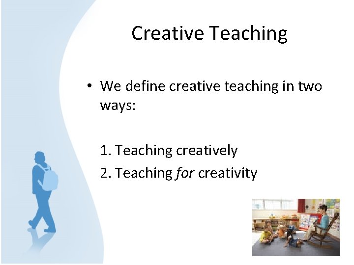 Creative Teaching • We define creative teaching in two ways: 1. Teaching creatively 2.