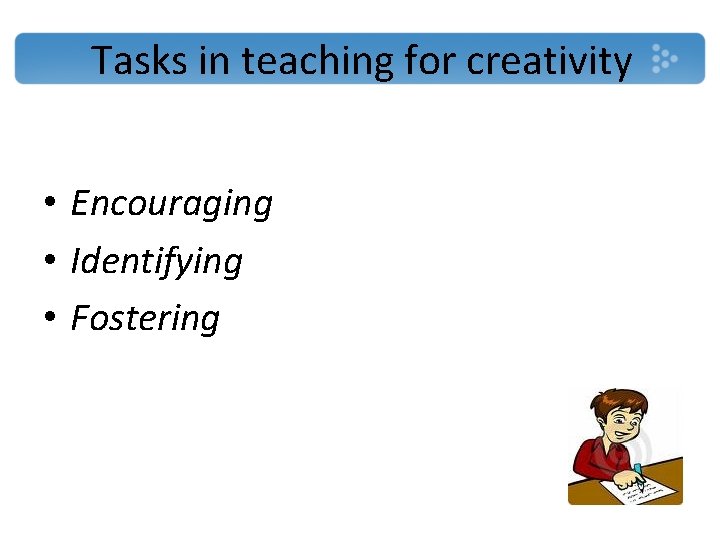 Tasks in teaching for creativity • Encouraging • Identifying • Fostering 