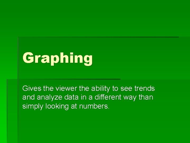 Graphing Gives the viewer the ability to see trends and analyze data in a