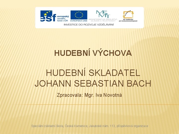 HUDEBNÍ VÝCHOVA HUDEBNÍ SKLADATEL JOHANN SEBASTIAN BACH Zpracovala: Mgr. Iva Novotná Speciální základní škola,