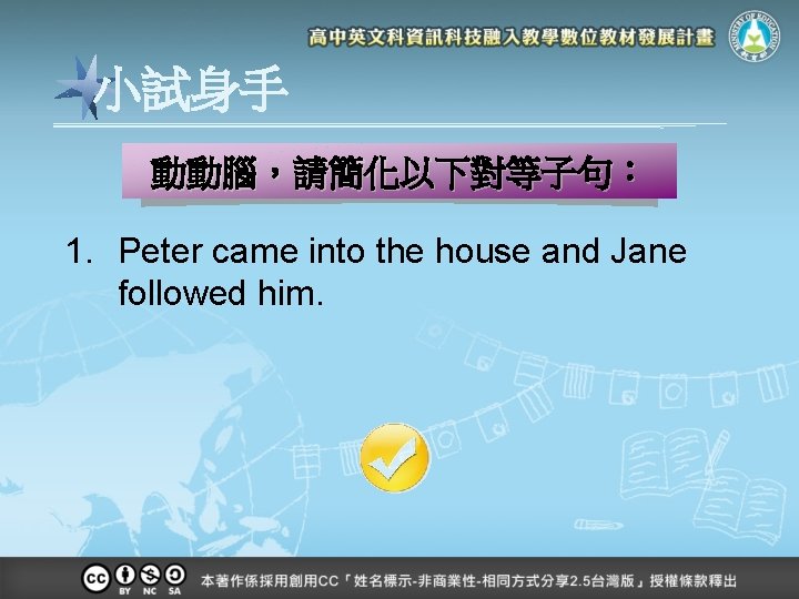 小試身手 動動腦，請簡化以下對等子句： 1. Peter came into the house and Jane followed him. 