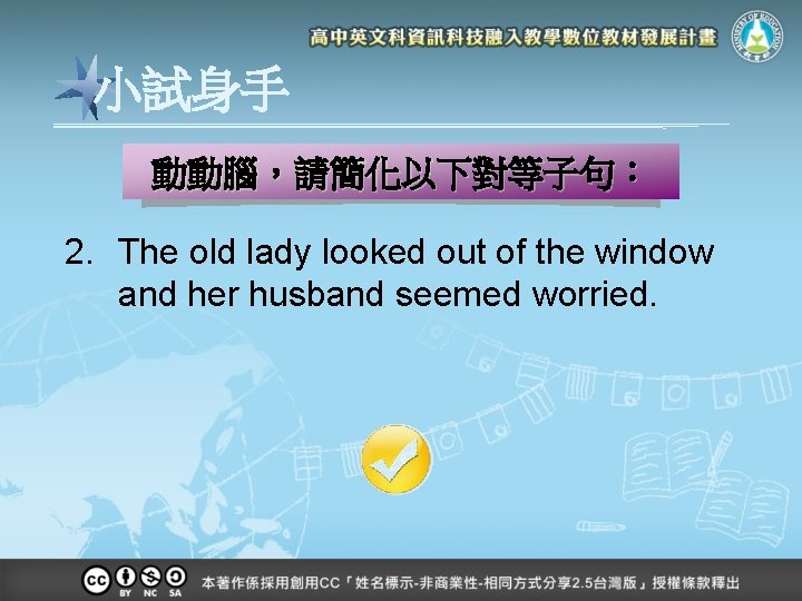 小試身手 動動腦，請簡化以下對等子句： 2. The old lady looked out of the window and her husband